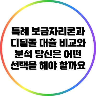특례 보금자리론과 디딤돌 대출 비교와 분석: 당신은 어떤 선택을 해야 할까요?