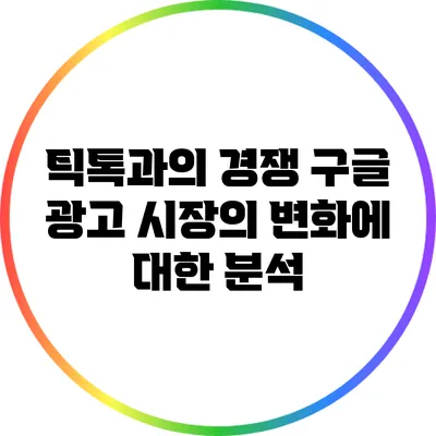 틱톡과의 경쟁: 구글 광고 시장의 변화에 대한 분석