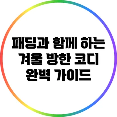 패딩과 함께 하는 겨울 방한 코디 완벽 가이드