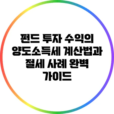 펀드 투자 수익의 양도소득세 계산법과 절세 사례 완벽 가이드