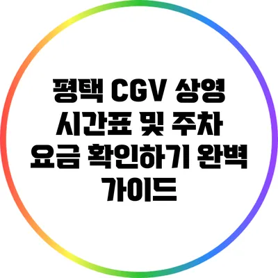평택 CGV: 상영 시간표 및 주차 요금 확인하기 완벽 가이드