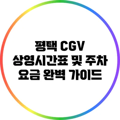평택 CGV 상영시간표 및 주차 요금 완벽 가이드