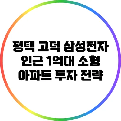 평택 고덕 삼성전자 인근 1억대 소형 아파트 투자 전략
