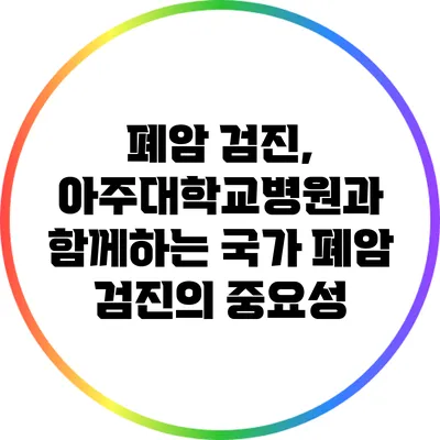 폐암 검진, 아주대학교병원과 함께하는 국가 폐암 검진의 중요성