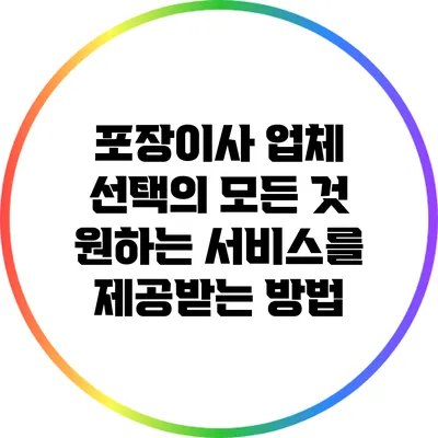 포장이사 업체 선택의 모든 것: 원하는 서비스를 제공받는 방법