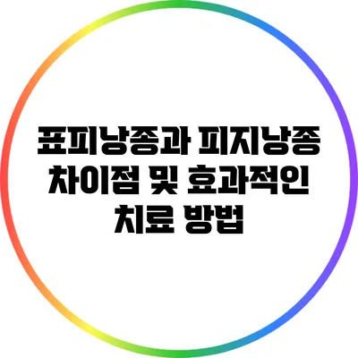 표피낭종과 피지낭종: 차이점 및 효과적인 치료 방법
