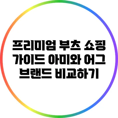 프리미엄 부츠 쇼핑 가이드: 아미와 어그 브랜드 비교하기