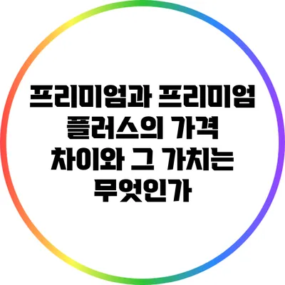 프리미엄과 프리미엄 플러스의 가격 차이와 그 가치는 무엇인가?