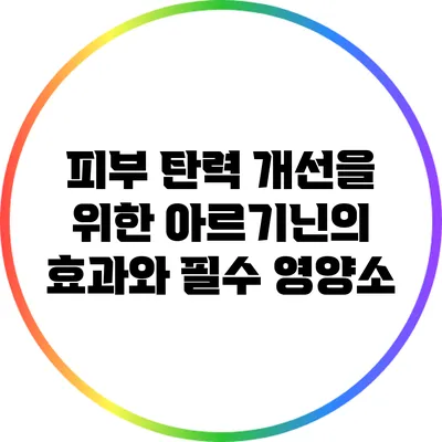 피부 탄력 개선을 위한 아르기닌의 효과와 필수 영양소