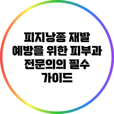 피지낭종 재발 예방을 위한 피부과 전문의의 필수 가이드