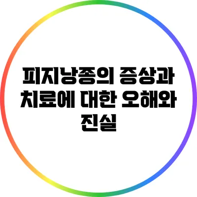 피지낭종의 증상과 치료에 대한 오해와 진실