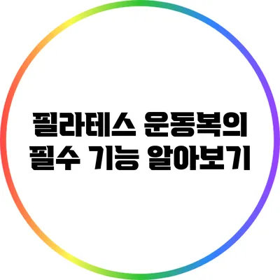 필라테스 운동복의 필수 기능 알아보기