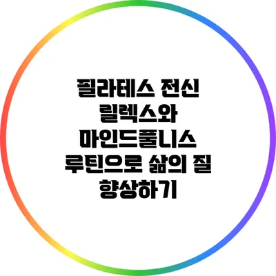 필라테스: 전신 릴렉스와 마인드풀니스 루틴으로 삶의 질 향상하기