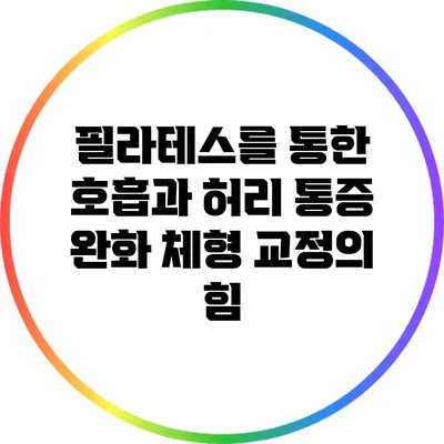필라테스를 통한 호흡과 허리 통증 완화: 체형 교정의 힘