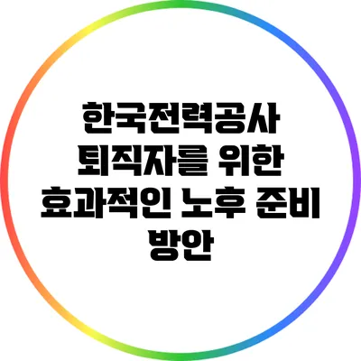 한국전력공사 퇴직자를 위한 효과적인 노후 준비 방안