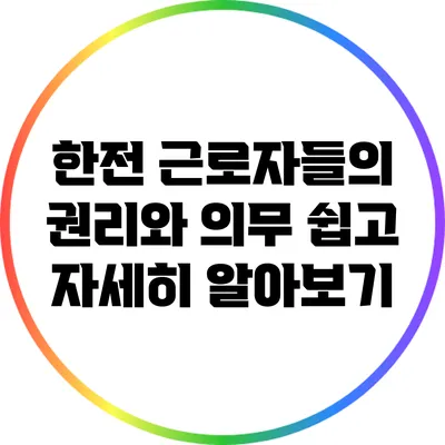 한전 근로자들의 권리와 의무: 쉽고 자세히 알아보기