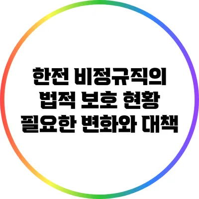 한전 비정규직의 법적 보호 현황: 필요한 변화와 대책