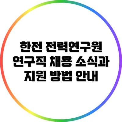 한전 전력연구원 연구직 채용 소식과 지원 방법 안내