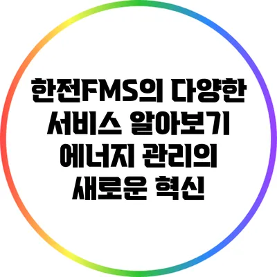 한전FMS의 다양한 서비스 알아보기: 에너지 관리의 새로운 혁신