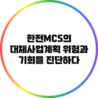 한전MCS의 대체사업계획: 위험과 기회를 진단하다