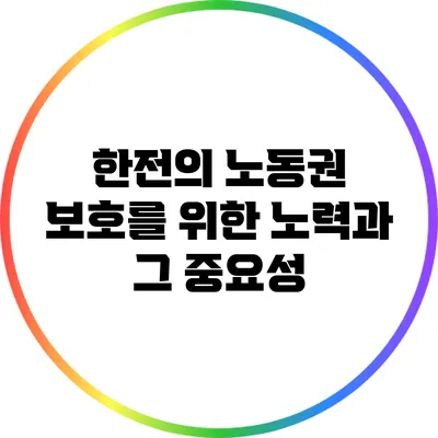 한전의 노동권 보호를 위한 노력과 그 중요성