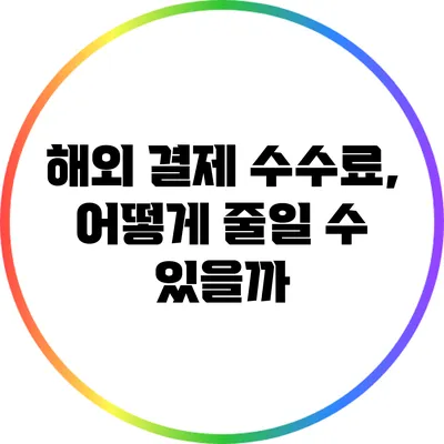 해외 결제 수수료, 어떻게 줄일 수 있을까?