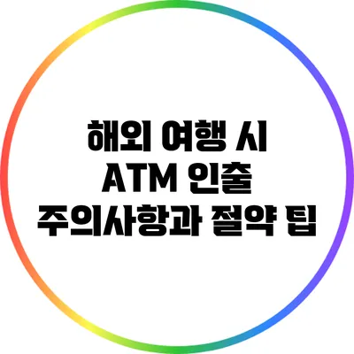 해외 여행 시 ATM 인출 주의사항과 절약 팁