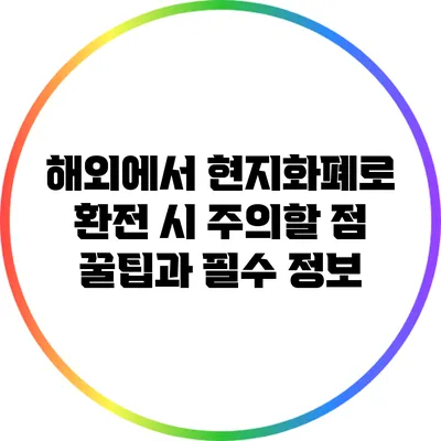 해외에서 현지화폐로 환전 시 주의할 점: 꿀팁과 필수 정보