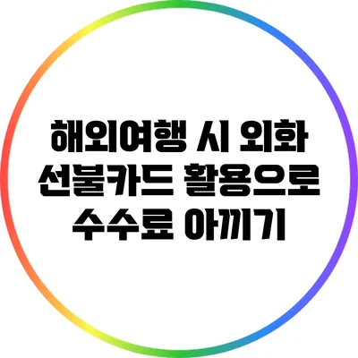 해외여행 시 외화 선불카드 활용으로 수수료 아끼기