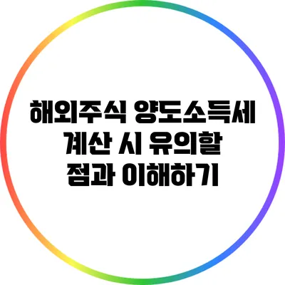해외주식 양도소득세 계산 시 유의할 점과 이해하기