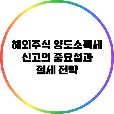 해외주식 양도소득세 신고의 중요성과 절세 전략