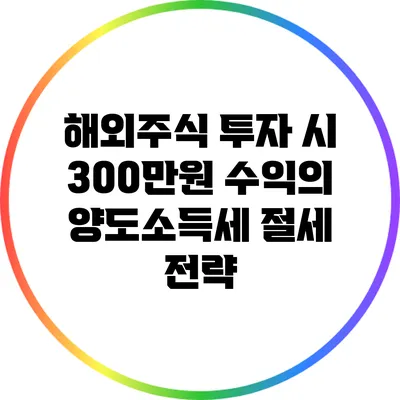 해외주식 투자 시 300만원 수익의 양도소득세 절세 전략