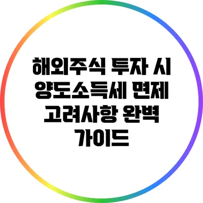 해외주식 투자 시 양도소득세 면제 고려사항 완벽 가이드