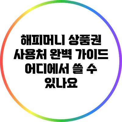 해피머니 상품권 사용처 완벽 가이드: 어디에서 쓸 수 있나요?