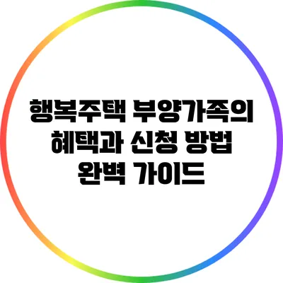 행복주택 부양가족의 혜택과 신청 방법 완벽 가이드