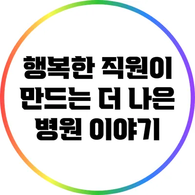 행복한 직원이 만드는 더 나은 병원 이야기