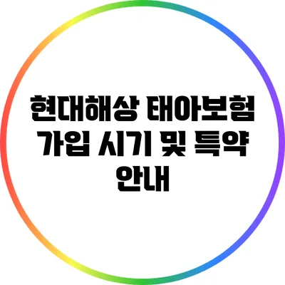 현대해상 태아보험: 가입 시기 및 특약 안내