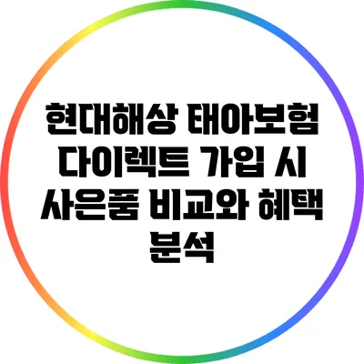 현대해상 태아보험 다이렉트 가입 시 사은품 비교와 혜택 분석