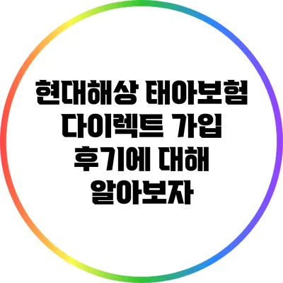 현대해상 태아보험 다이렉트 가입 후기에 대해 알아보자