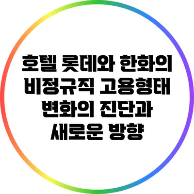 호텔 롯데와 한화의 비정규직 고용형태 변화의 진단과 새로운 방향