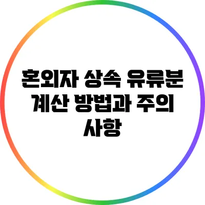 혼외자 상속 유류분: 계산 방법과 주의 사항