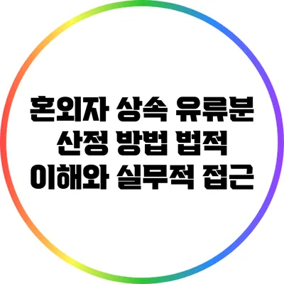 혼외자 상속 유류분 산정 방법: 법적 이해와 실무적 접근