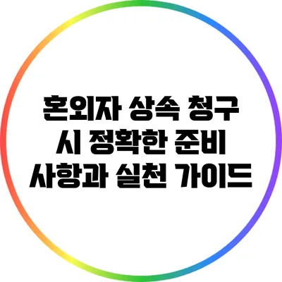 혼외자 상속 청구 시 정확한 준비 사항과 실천 가이드