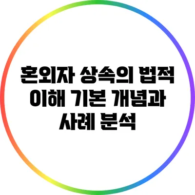 혼외자 상속의 법적 이해: 기본 개념과 사례 분석