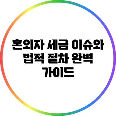 혼외자 세금 이슈와 법적 절차 완벽 가이드