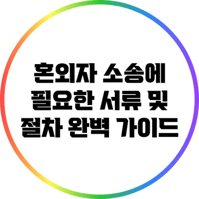 혼외자 소송에 필요한 서류 및 절차 완벽 가이드