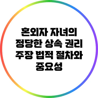 혼외자 자녀의 정당한 상속 권리 주장: 법적 절차와 중요성