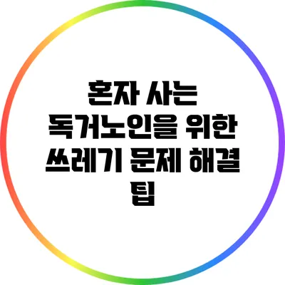 혼자 사는 독거노인을 위한 쓰레기 문제 해결 팁