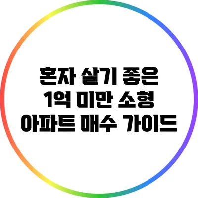 혼자 살기 좋은 1억 미만 소형 아파트 매수 가이드