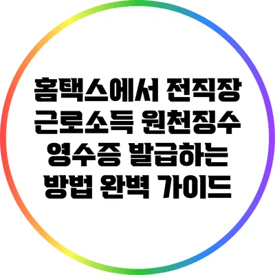 홈택스에서 전직장 근로소득 원천징수 영수증 발급하는 방법 완벽 가이드